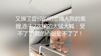 又操了曾经的初恋情人我的表嫂,连干2次操的太猛大喊：受不了了,我的心脏受不了了！