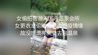 女偷拍客潜入国内温泉会所 女更衣室偷拍有点遗憾疫情缘故没啥漂亮美女去泡温泉