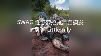 SWAG 性感萝拉骚舞自摸发射乳弹 Littlemily