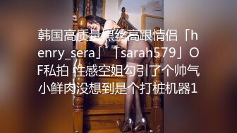 韩国高质量黑丝高跟情侣「henry_sera」「sarah579」OF私拍 性感空姐勾引了个帅气小鲜肉没想到是个打桩机器1