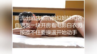 新流出酒店偷拍貌似姐妹和各自男友一块开房看电影白衣男按捺不住要操逼开始动手