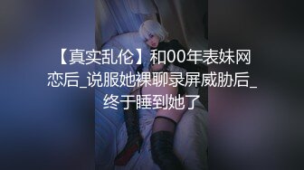 【真实乱伦】和00年表妹网恋后_说服她裸聊录屏威胁后_终于睡到她了