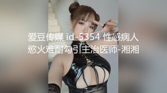 爱豆传媒 id-5354 性感病人慾火难耐勾引主治医师-湘湘