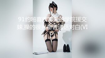 91约啪喜欢聊天的学院援交妹,操的很兴奋普通话对白(VIP)