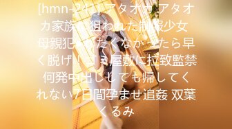 [hmn-241] アタオカ アタオカ家族に狙われた制服少女 母親犯●れたくなかったら早く脱げ！ゴミ屋敷に拉致監禁 何発中出ししても帰してくれない7日間孕ませ追姦 双葉くるみ