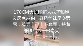 170CM大长腿新人妹子和炮友居家啪啪，开档丝袜足交舔屌，骑乘自己上下套弄，扶着细腰后入一脸享受