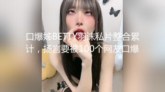 口爆姊BETTY羽沫私片整合累计，扬言要被100个网友口爆