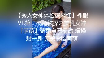 【秀人女神体验操网红】裸眼VR第一视角被操之美乳女神『萌萌』骑乘自己扭动 爆操射一身 完美露脸萌萌