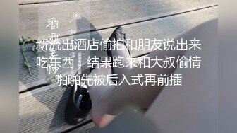 新流出酒店偷拍和朋友说出来吃东西，结果跑来和大叔偷情啪啪先被后入式再前插