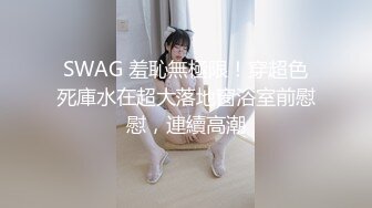 SWAG 羞恥無極限！穿超色死庫水在超大落地窗浴室前慰慰，連續高潮