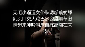 无毛小逼逼女仆装诱惑喷奶舔乳头口交大鸡巴多姿势爆草激情起来呻吟叫床自慰高潮在来一波