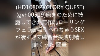 (HD1080P)(GLORY QUEST)(gvh00519)磨きのために披露してきた無作為ローリングフェラと吸引ベロちゅうSEXが凄すぎて練習台失敗射精しまくった 蘭華