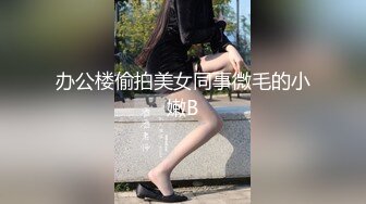 办公楼偷拍美女同事微毛的小嫩B