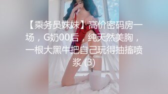 【乘务员妹妹】高价密码房一场，G奶00后，纯天然美胸，一根大黑牛把自己玩得抽搐喷浆 (3)