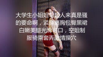 大学生小姐姐勾起人来真是骚的要命啊，紧身裹胸包臀黑裙 白嫩美腿光滑可口，空姐制服骑乘套弄激情操穴