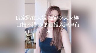 良家熟女大姐 在家吃大肉棒 口技不错 吃的很投入津津有味