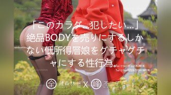 「このカラダ…犯したい…」絶品BODYを売りにするしかない低所得層娘をグチャグチャにする性行為。