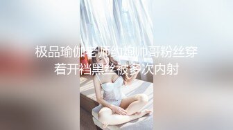 极品瑜伽老师约炮帅哥粉丝穿着开裆黑丝被多次内射