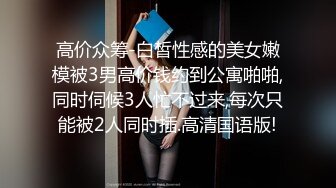 高价众筹-白皙性感的美女嫩模被3男高价钱约到公寓啪啪,同时伺候3人忙不过来,每次只能被2人同时插.高清国语版!