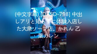 (中文字幕) [DASD-798] 中出しアリと知らずに体験入店した大衆ソープ店。かれん 乙葉カレン