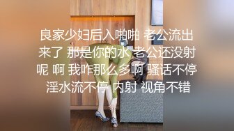 良家少妇后入啪啪 老公流出来了 那是你的水 老公还没射呢 啊 我咋那么多啊 骚话不停 淫水流不停 内射 视角不错