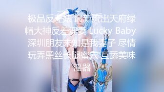 极品反差婊 最新流出天府绿帽大神反差淫妻 Lucky Baby 深圳朋友未知是我妻子 尽情玩弄黑丝长腿蜜穴 互舔美味淫器