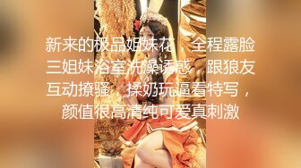 新来的极品姐妹花，全程露脸三姐妹浴室洗澡诱惑，跟狼友互动撩骚，揉奶玩逼看特写，颜值很高清纯可爱真刺激