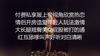 付费私享服上帝视角欣赏热恋情侣开房造爱年轻人玩法激情大长腿翘臀美女屁股被打的通红互舔嗲叫声好听对白清晰