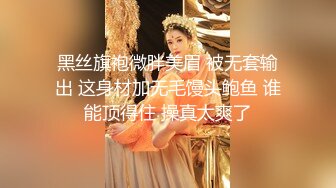 黑丝旗袍微胖美眉 被无套输出 这身材加无毛馒头鲍鱼 谁能顶得住 操真太爽了