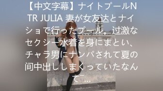 【中文字幕】ナイトプールNTR JULIA 妻が女友达とナイショで行ったプール。过激なセクシー水着を身にまとい、チャラ男にナンパされて夏の间中出ししまくっていたなんて―…