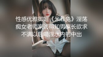 性感优雅御姐《米菲兔》淫荡痴女老师家访得知男家长欲求不满以后喝淫水内射中出