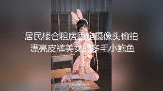 居民楼合租房固定摄像头偷拍 漂亮皮裤美女的多毛小鲍鱼