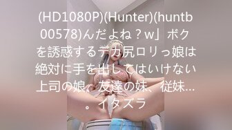 (HD1080P)(Hunter)(huntb00578)んだよね？w」ボクを誘惑するデカ尻ロリっ娘は絶対に手を出してはいけない上司の娘、友達の妹、従妹…。イタズラ