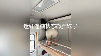 迷奸迷糊状态微胖妹子