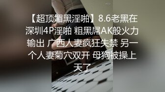 【超顶媚黑淫啪】8.6老黑在深圳4P淫啪 粗黑屌AK般火力输出 广西人妻疯狂失禁 另一个人妻菊穴双开 母狗被操上天了