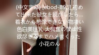 (中文字幕) [ebod-893] 初めて出来た彼女を脱がしたら…着衣から想像できない物凄い色白美巨乳 大興奮の僕は性欲尽きるまでハメまくった 小花のん