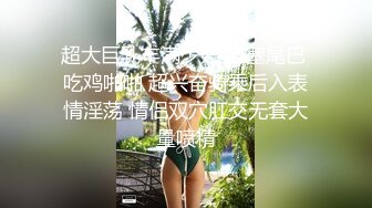 超大巨乳丰满少妇 肛塞尾巴 吃鸡啪啪 超兴奋骑乘后入表情淫荡 情侣双穴肛交无套大量喷精