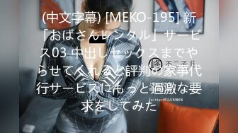 (中文字幕) [MEKO-195] 新「おばさんレンタル」サービス03 中出しセックスまでやらせてくれると評判の家事代行サービスにもっと過激な要求をしてみた