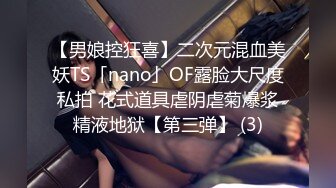 【男娘控狂喜】二次元混血美妖TS「nano」OF露脸大尺度私拍 花式道具虐阴虐菊爆浆精液地狱【第三弹】 (3)