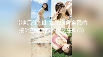 【精品偷拍】女生宿舍全景偷拍9位颜值都不错女生6 (3)