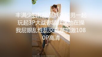 丰满少妇和极品妖妖和男一起玩起3P大战你舔我逼他在操我屁眼乱性乱交就是刺激1080P高清