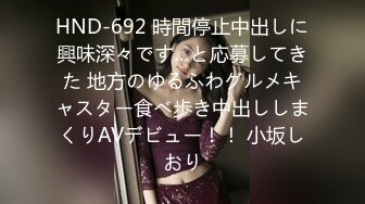 HND-692 時間停止中出しに興味深々です…と応募してきた 地方のゆるふわグルメキャスター食べ歩き中出ししまくりAVデビュー！！ 小坂しおり