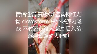 情侣性爱 究极OF蜜臀网红尤物 clovestorm 户外帐篷内激战 不时还有路人走过 后入羞涩淫臀蠕动大肥鲍