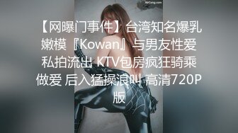 【网曝门事件】台湾知名爆乳嫩模『Kowan』与男友性爱私拍流出 KTV包房疯狂骑乘做爱 后入猛操浪叫 高清720P版