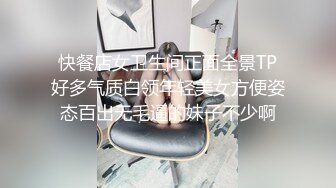 快餐店女卫生间正面全景TP好多气质白领年轻美女方便姿态百出无毛逼的妹子不少啊