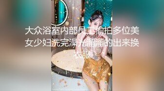 大众浴室内部员工偷拍多位美女少妇洗完澡光溜溜的出来换衣服