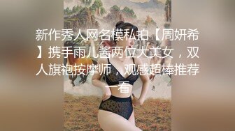 新作秀人网名模私拍【周妍希】携手雨儿酱两位大美女，双人旗袍按摩师，观感超棒推荐一看