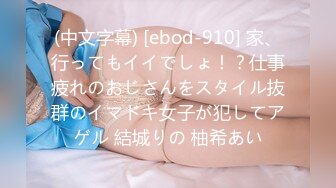 (中文字幕) [ebod-910] 家、行ってもイイでしょ！？仕事疲れのおじさんをスタイル抜群のイマドキ女子が犯してアゲル 結城りの 柚希あい