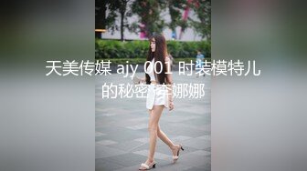 天美传媒 ajy 001 时装模特儿的秘密 李娜娜