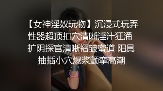 【女神淫奴玩物】沉浸式玩弄性器超顶扣穴清晰淫汁狂涌 扩阴探宫清晰褶皱蜜道 阳具抽插小穴爆浆颤挛高潮